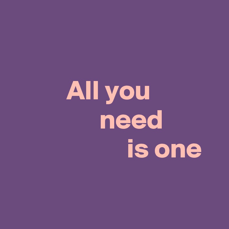 

          All you 
                need 
                     is one

