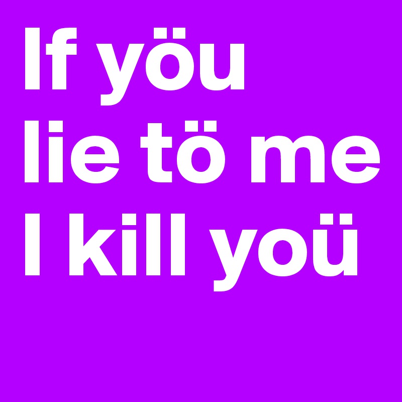 If yöu
lie tö me
I kill yoü