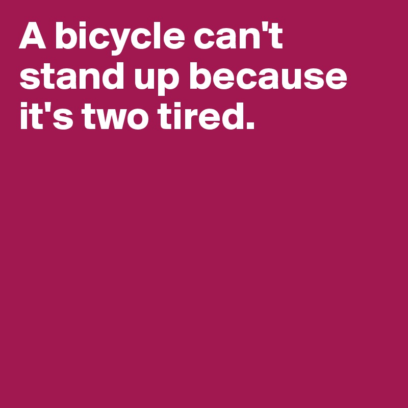 A bicycle can't stand up because it's two tired. 





