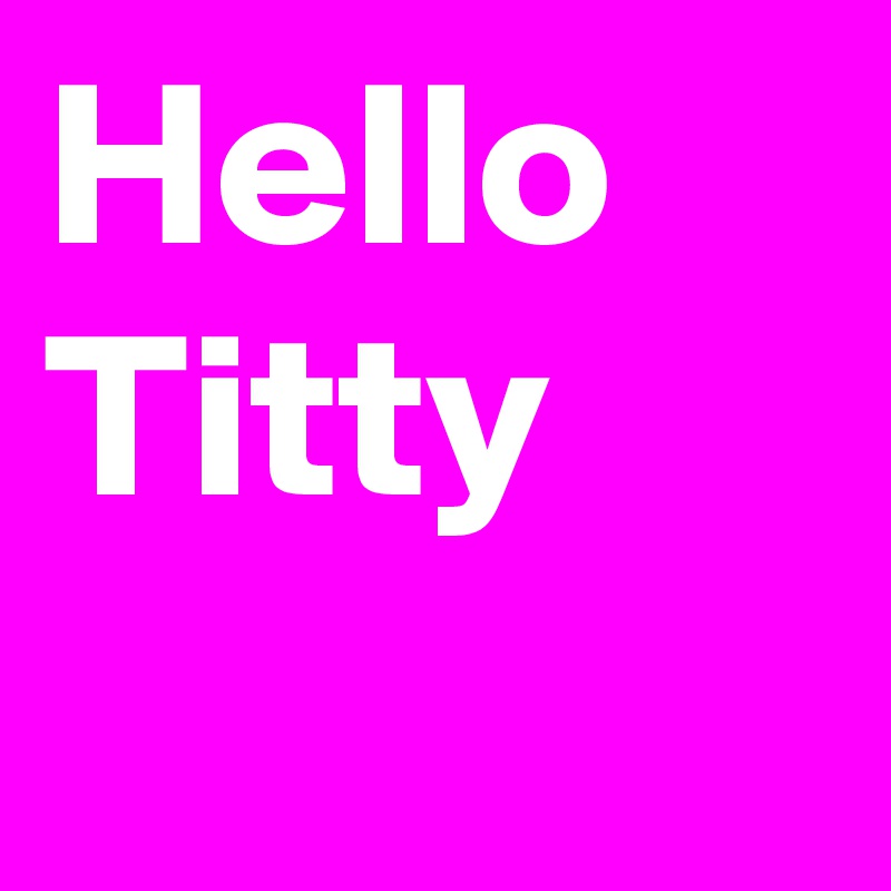 Hello Titty