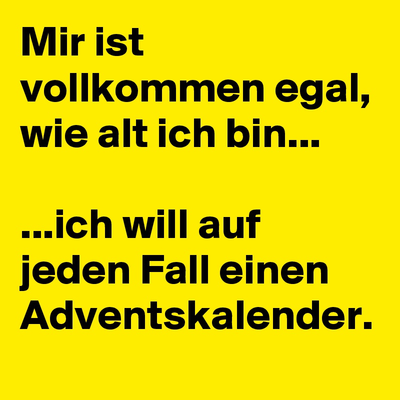 Mir ist vollkommen egal, wie alt ich bin...

...ich will auf jeden Fall einen Adventskalender.