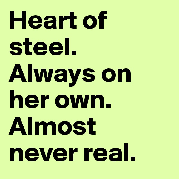 Heart of steel. 
Always on her own. 
Almost never real.