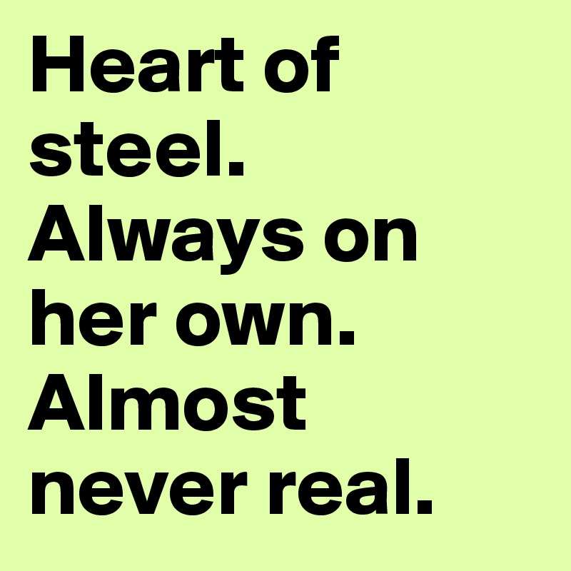 Heart of steel. 
Always on her own. 
Almost never real.