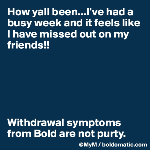 How yall been...I've had a busy week and it feels like I have missed out on my friends!! 






Withdrawal symptoms from Bold are not purty.