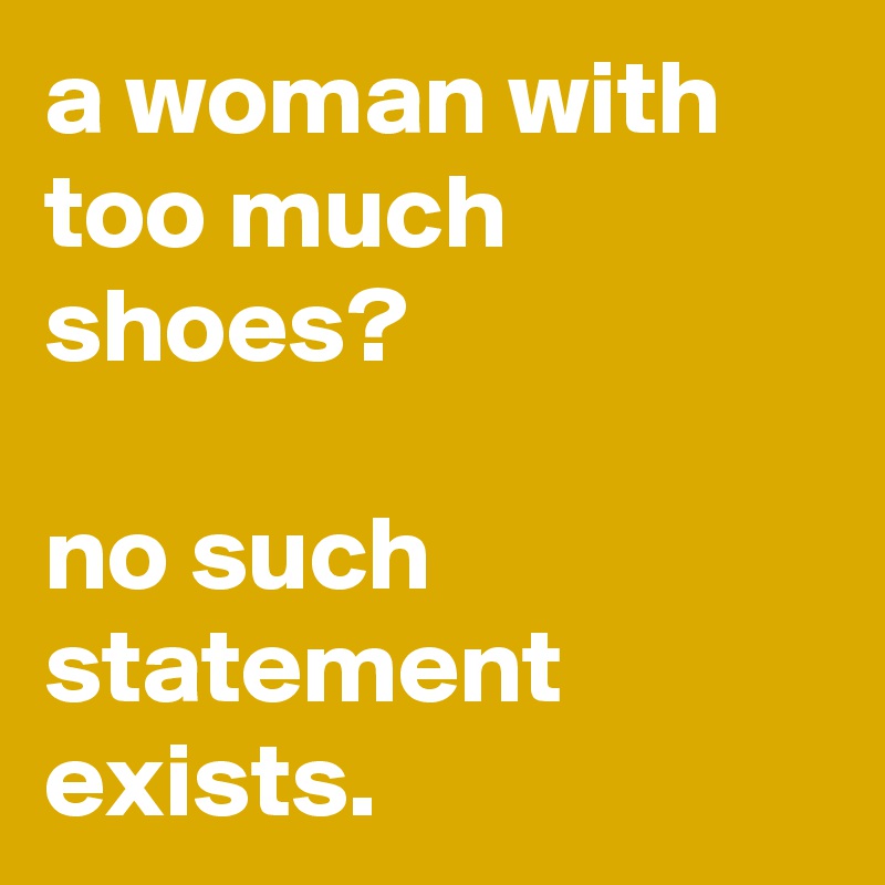 a woman with too much shoes?

no such statement exists.