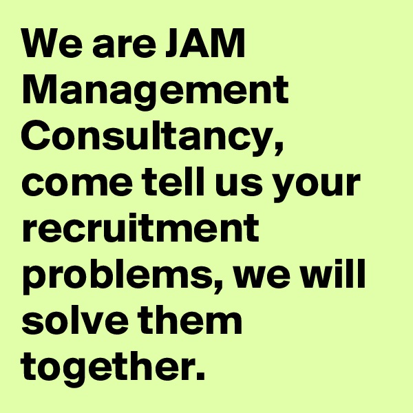 We are JAM Management Consultancy, come tell us your recruitment problems, we will solve them together.