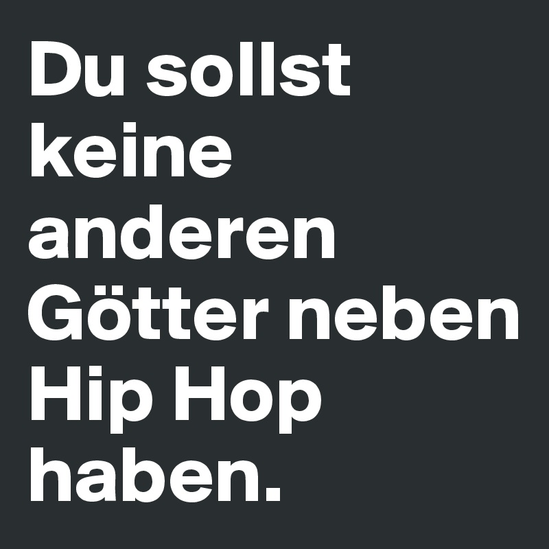 Du sollst keine anderen Götter neben Hip Hop haben.