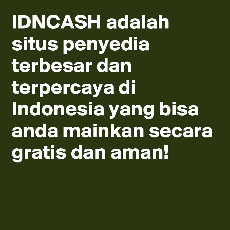 IDNCASH adalah situs penyedia terbesar dan terpercaya di Indonesia yang bisa anda mainkan secara gratis dan aman!

