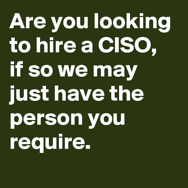 Are you looking to hire a CISO, if so we may just have the person you require.
