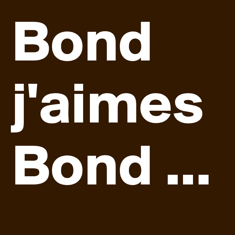 Bond j'aimes Bond ...