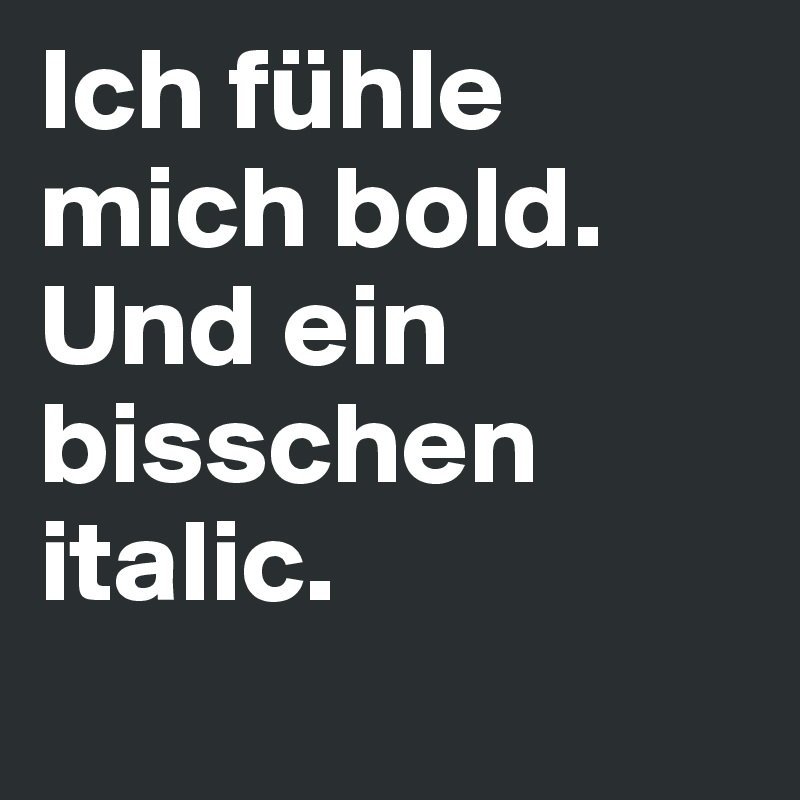 Ich fühle mich bold. Und ein bisschen italic. 
