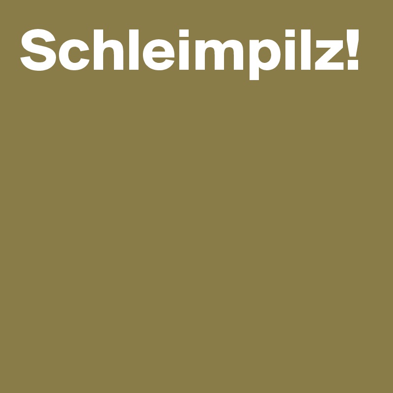 Schleimpilz!