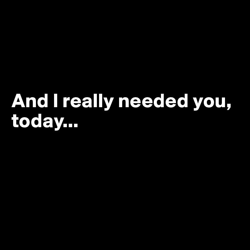 And I Really Needed You Today Post By Aspyngirl On Boldomatic