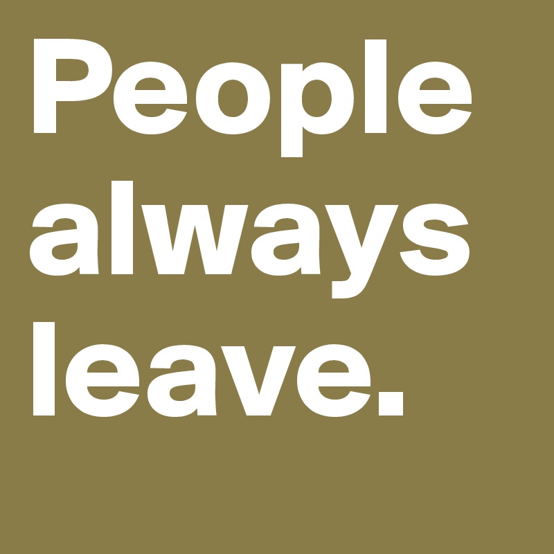 People always leave.