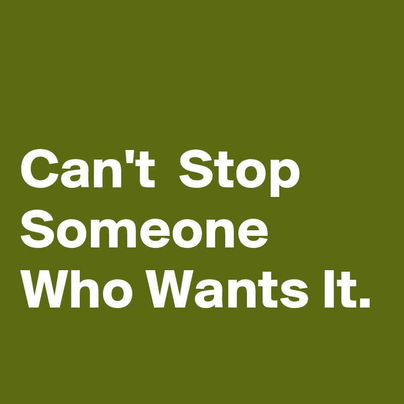 

Can't  Stop Someone Who Wants It.