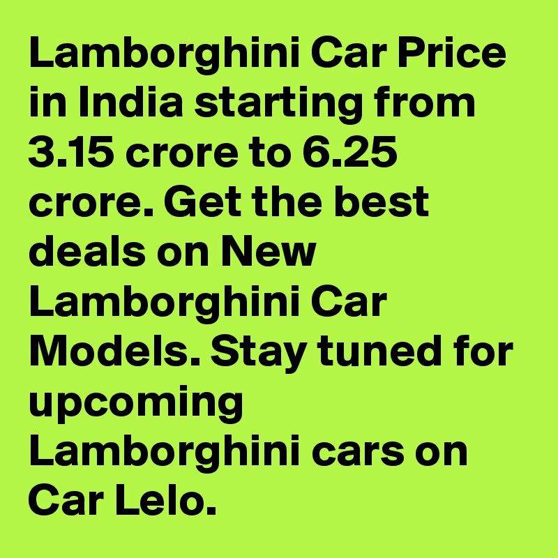 Lamborghini Car Price in India starting from 3.15 crore to 6.25 crore. Get the best deals on New Lamborghini Car Models. Stay tuned for upcoming Lamborghini cars on Car Lelo.