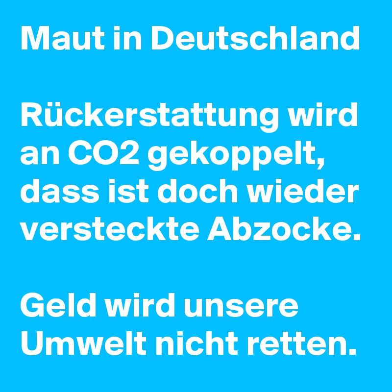 Maut in Deutschland

Rückerstattung wird an CO2 gekoppelt, dass ist doch wieder versteckte Abzocke. 

Geld wird unsere Umwelt nicht retten.