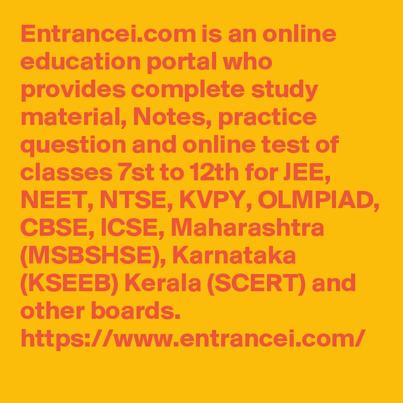 Entrancei.com is an online education portal who provides complete study material, Notes, practice question and online test of classes 7st to 12th for JEE, NEET, NTSE, KVPY, OLMPIAD, CBSE, ICSE, Maharashtra (MSBSHSE), Karnataka (KSEEB) Kerala (SCERT) and other boards. https://www.entrancei.com/

