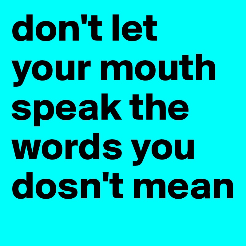 don't let your mouth speak the words you dosn't mean