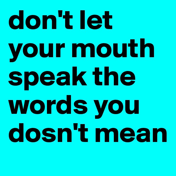 don't let your mouth speak the words you dosn't mean