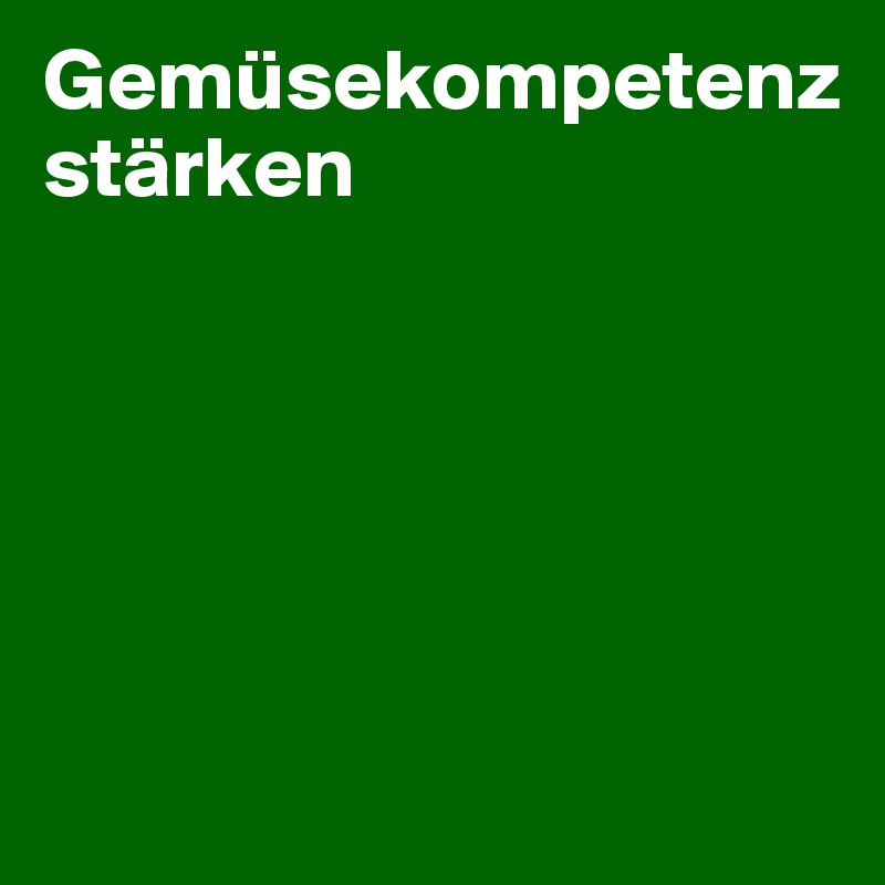 Gemüsekompetenz
stärken





