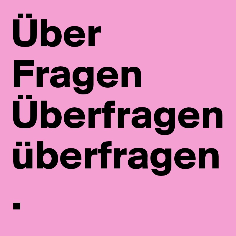 Über Fragen Überfragen überfragen.