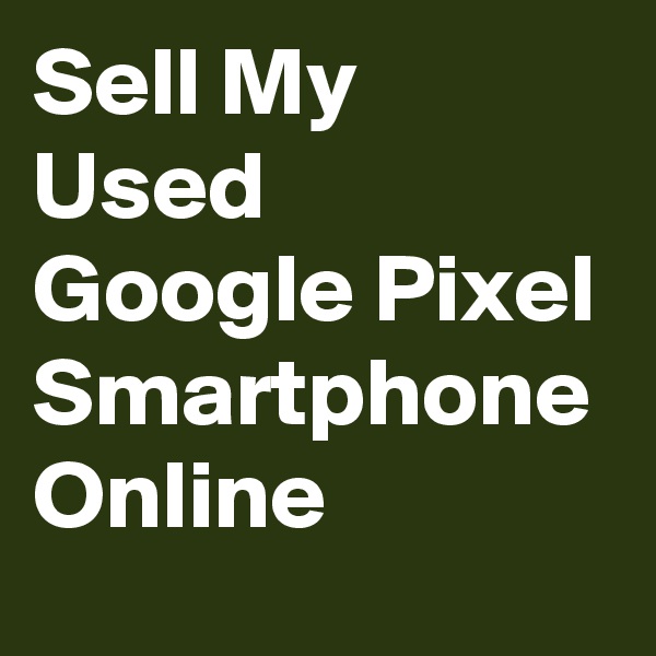 Sell My Used Google Pixel Smartphone Online