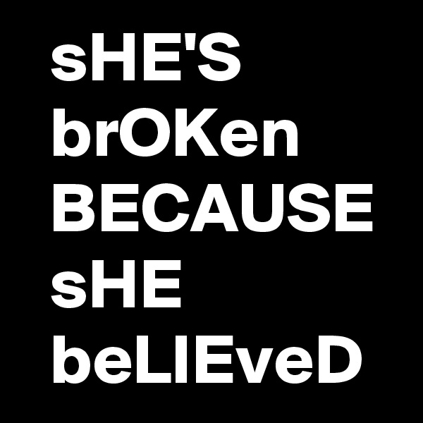   sHE'S
  brOKen
  BECAUSE 
  sHE
  beLIEveD
