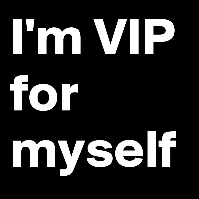 I'm VIP for myself