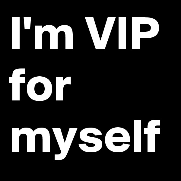 I'm VIP for myself