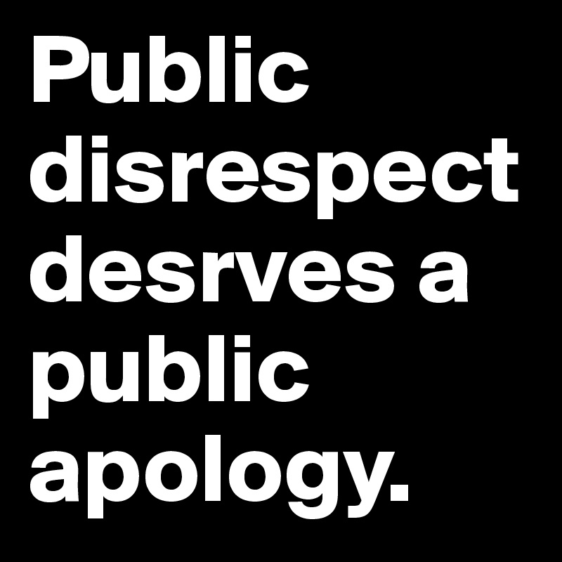Public disrespect desrves a public apology.