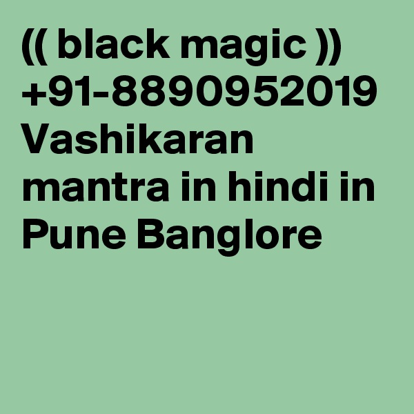 (( black magic )) +91-8890952019 Vashikaran mantra in hindi in Pune Banglore