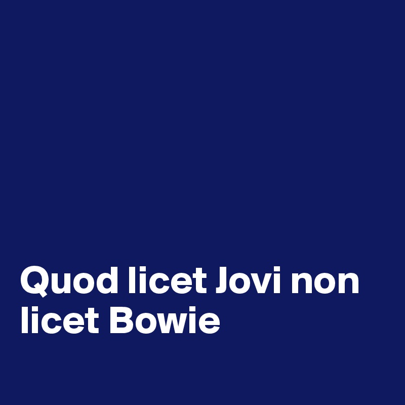 





Quod licet Jovi non licet Bowie
