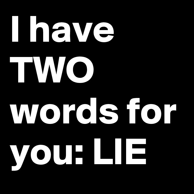 I have TWO words for you: LIE