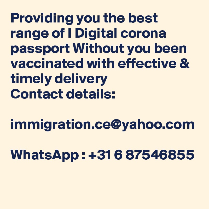 Providing you the best range of I Digital corona passport Without you been vaccinated with effective & timely delivery
Contact details:  

immigration.ce@yahoo.com

WhatsApp : +31 6 87546855