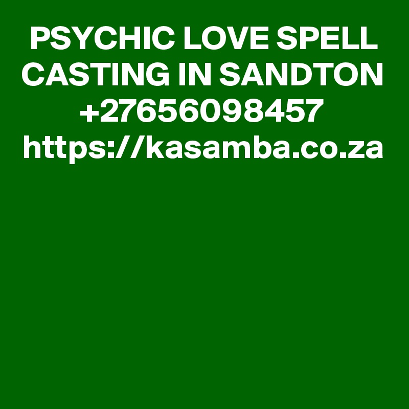 PSYCHIC LOVE SPELL CASTING IN SANDTON +27656098457 https://kasamba.co.za