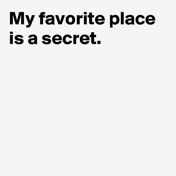 My favorite place is a secret.





