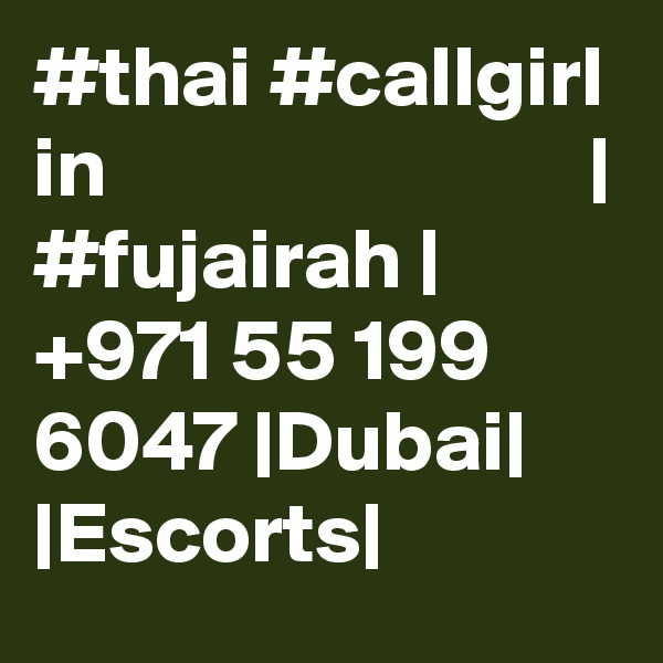 #thai #callgirl in                            | #fujairah |  +971 55 199 6047 |Dubai| |Escorts|