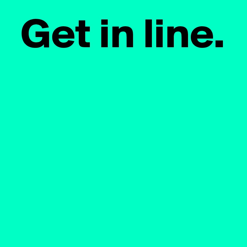 get-in-line-post-by-andshecame-on-boldomatic