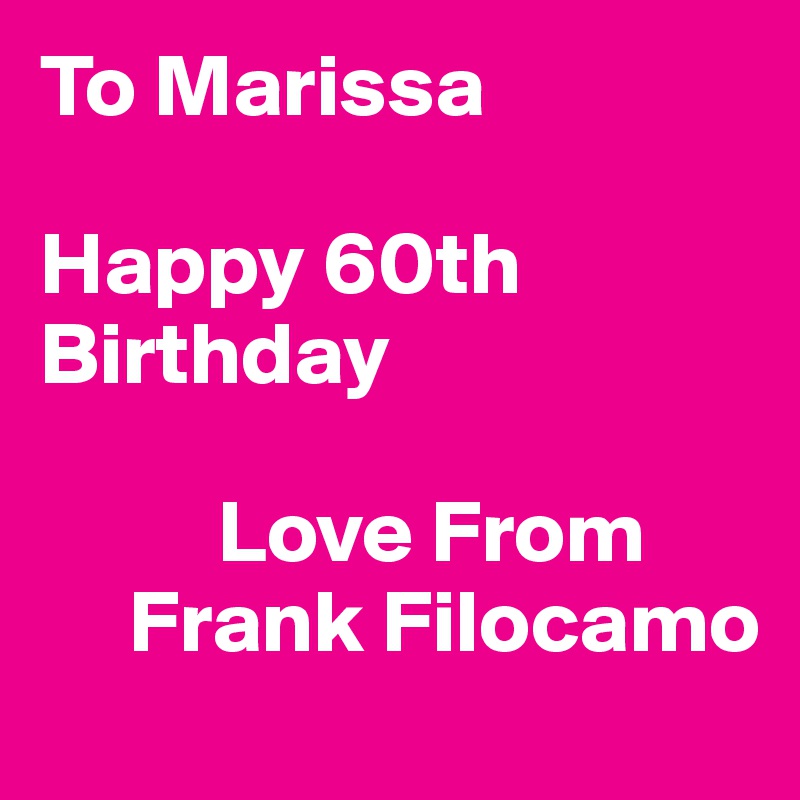 To Marissa

Happy 60th
Birthday

          Love From
     Frank Filocamo
