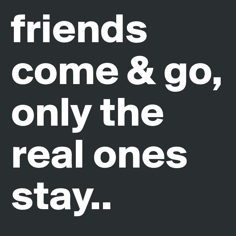 Friends Come Go Only The Real Ones Stay Post By Tika On Boldomatic