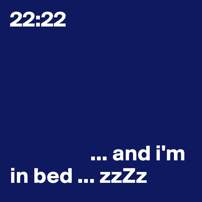 22:22 





                  ... and i'm in bed ... zzZz