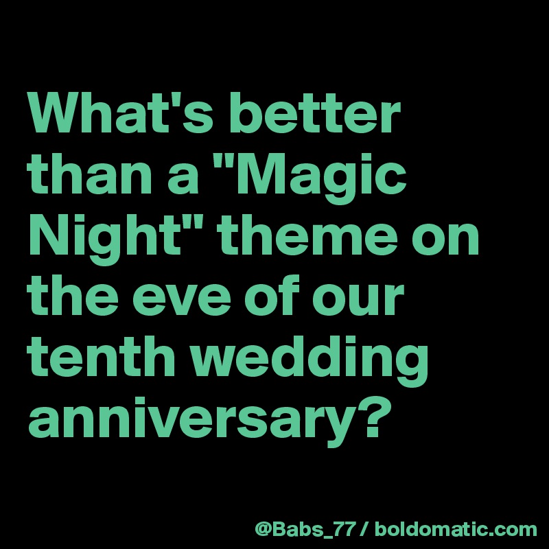 
What's better than a "Magic Night" theme on the eve of our tenth wedding anniversary?
