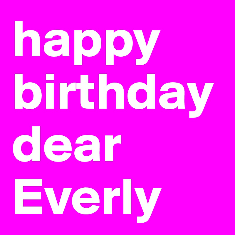 happy birthday  dear Everly