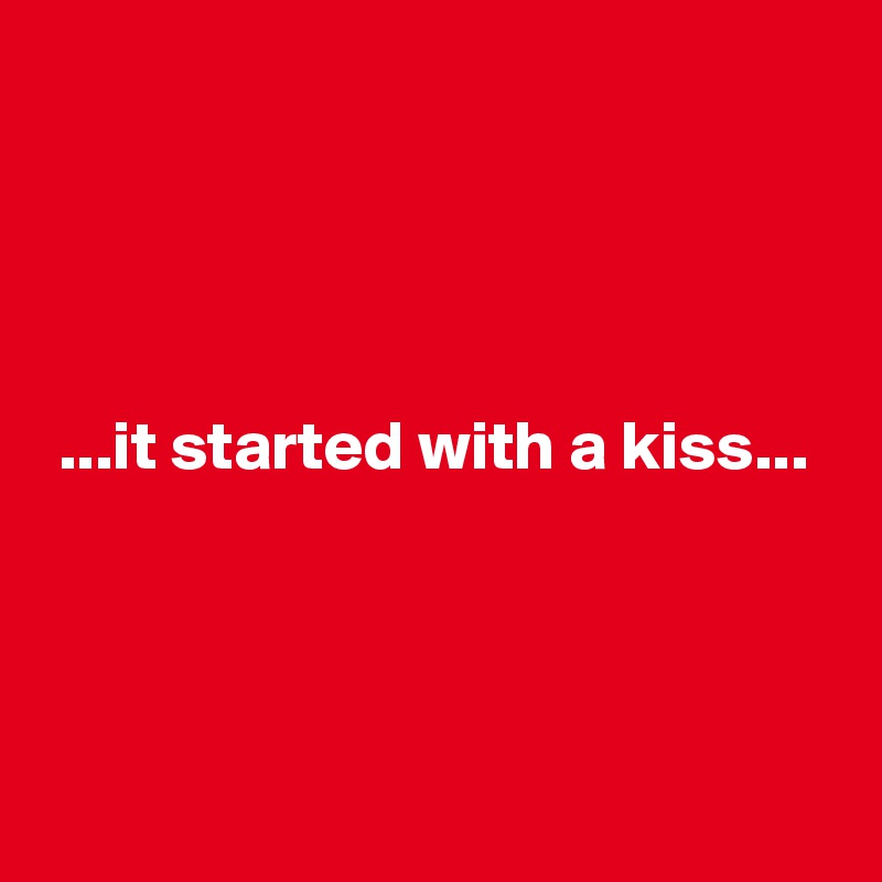 




 ...it started with a kiss...



