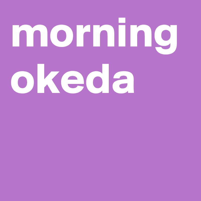 morning okeda