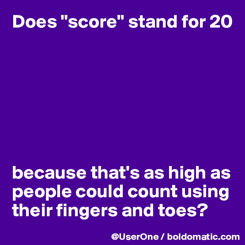 Does "score" stand for 20







because that's as high as people could count using their fingers and toes?