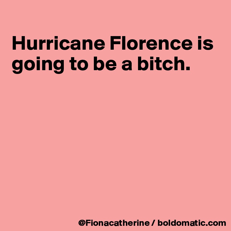 
Hurricane Florence is going to be a bitch.






