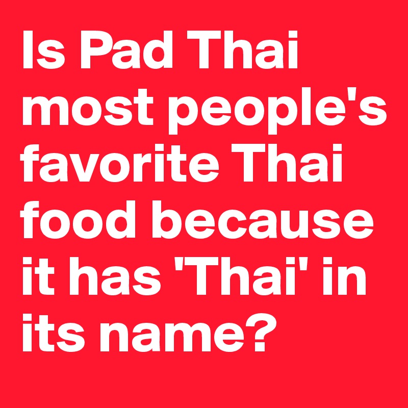 Is Pad Thai most people's favorite Thai food because it has 'Thai' in its name?