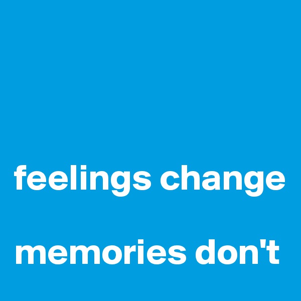 



feelings change

memories don't